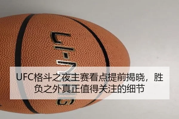 UFC格斗之夜主赛看点提前揭晓，胜负之外真正值得关注的细节 | KAIYUN