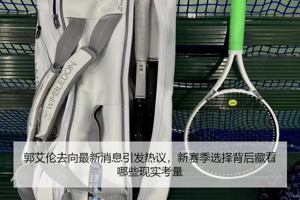 郭艾伦去向最新消息引发热议，新赛季选择背后藏着哪些现实考量