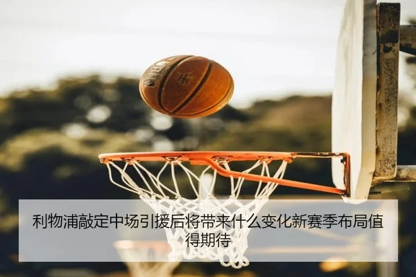 利物浦敲定中场引援后将带来什么变化新赛季布局值得期待
